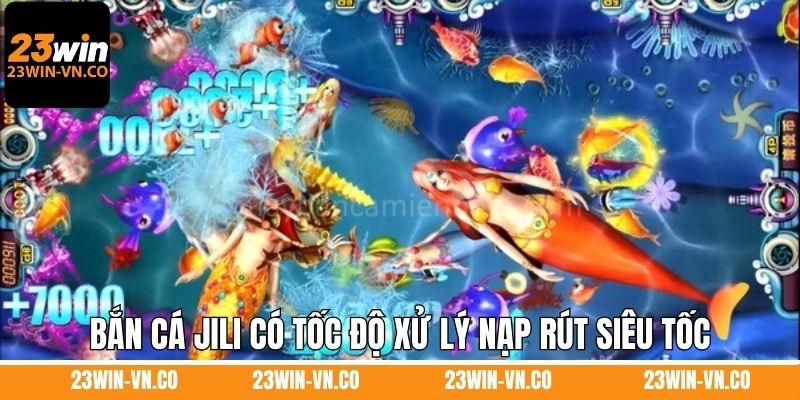 Bắn cá Jili có tốc độ xử lý nạp rút siêu tốc
