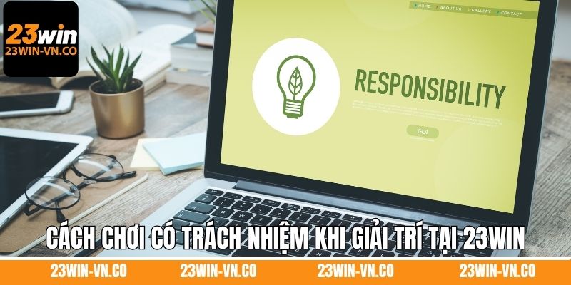 Chơi Có Trách Nhiệm 3 Cách chơi có trách nhiệm khi giải trí tại 23Win