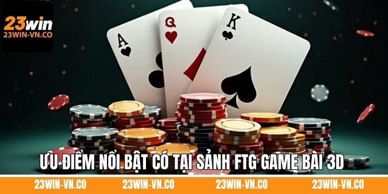 Ưu điểm nổi bật có tại sảnh FTG game bài 3D 