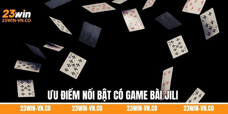 Ưu điểm nổi bật có game bài Jili 