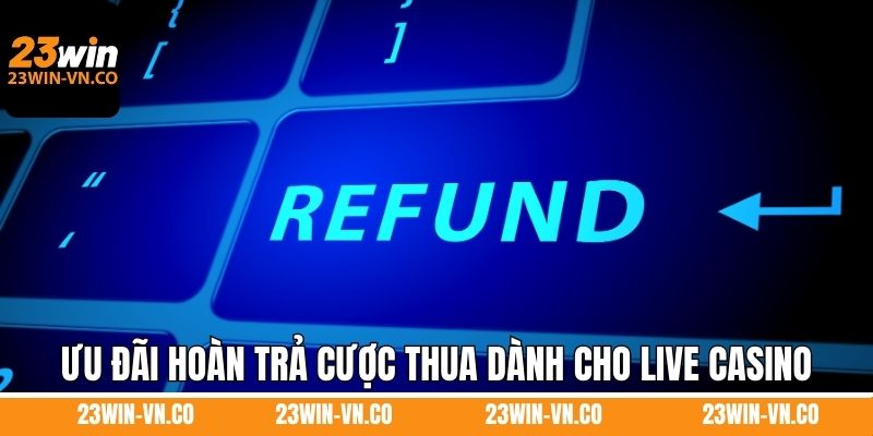 Chương trình ưu đãi hoàn trả cược thua dành cho live casino