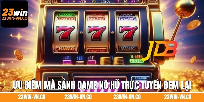 Ưu điểm mà sảnh game nổ hũ trực tuyến đem lại