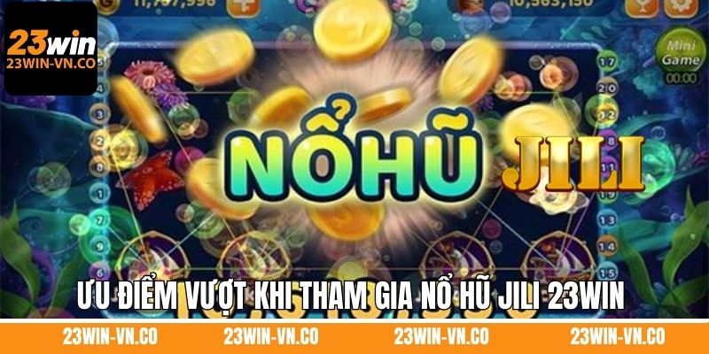 Ưu điểm vượt khi tham gia nổ hũ Jili 23Win 