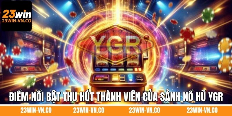 Điểm nổi bật thu hút thành viên của sảnh nổ hũ YGR