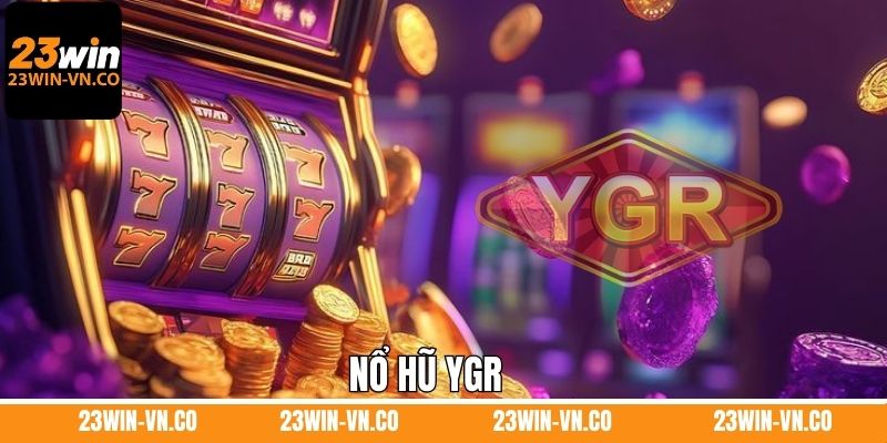Nổ Hũ YGR 23Win - Trải Nghiệm Sảnh Game Slot Hot Nhất 2025