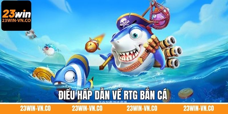 Điều hấp dẫn về RTG bắn cá 
