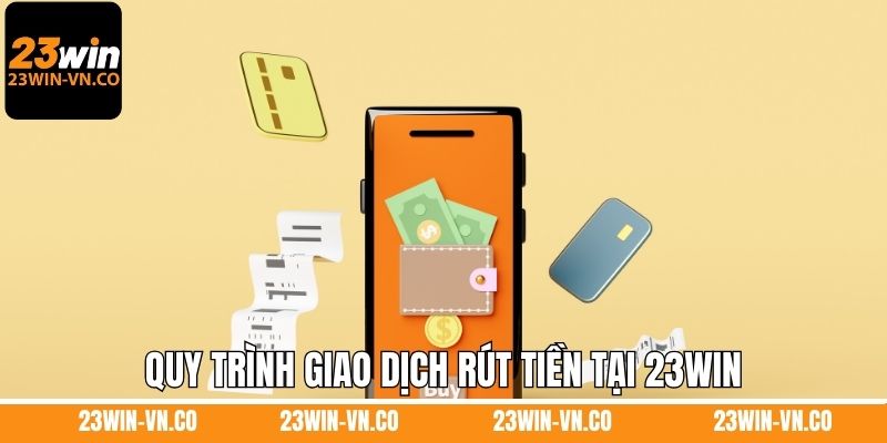 Quy trình giao dịch rút tiền tại 23Win