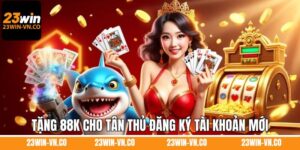 Tặng 88K Cho Tân Thủ Đăng Ký Tài Khoản Mới Hợp Lệ Ở 23Win